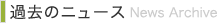  過去のニュース：News Archive
